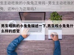 男生主动吃我的小兔兔正常吗—男生主动吃我的小兔兔，这种行为正常吗？