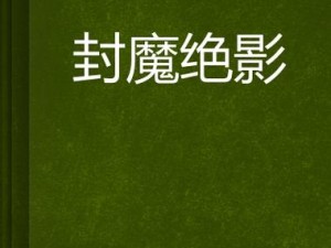 封魔绝影后传：全新剧情揭秘，再掀江湖风云传奇故事概览