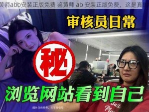 鉴黄师abb安装正版免费 鉴黄师 ab 安装正版免费，这是真的吗？