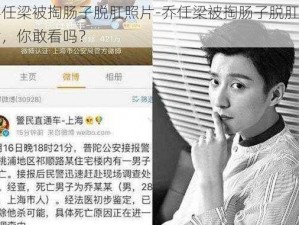 乔任梁被掏肠子脱肛照片-乔任梁被掏肠子脱肛照片，你敢看吗？