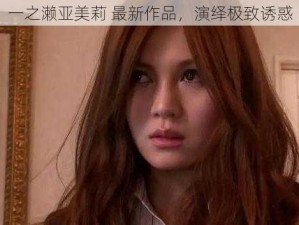 一之濑亚美莉 最新作品，演绎极致诱惑