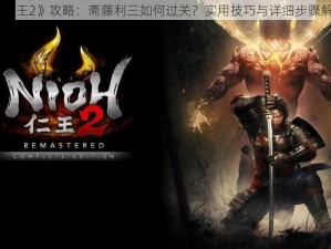 《仁王2》攻略：斋藤利三如何过关？实用技巧与详细步骤解析