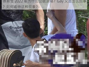 体育生 2022 年为什么会喷浓精？Gay 又是怎么回事？如何看待这种现象？