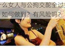 为什么女人与公拘交酡全过女免费？如何做到？有风险吗？