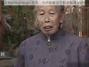 老太太 bgmbgmbgm 视频：为何她看这个视频看得如此投入？