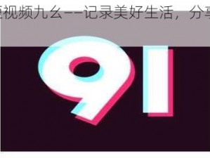 9.1 短视频九幺——记录美好生活，分享精彩瞬间