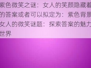 紫色微笑之谜：女人的笑颜隐藏着的答案或者可以拟定为：紫色背景女人的微笑谜题：探索答案的魅力世界