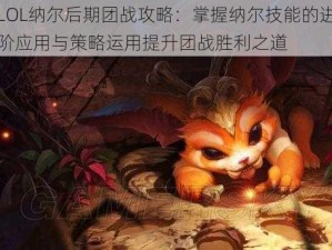 LOL纳尔后期团战攻略：掌握纳尔技能的进阶应用与策略运用提升团战胜利之道