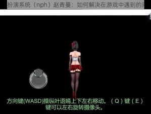 角色扮演系统（nph）赵青蔓：如何解决在游戏中遇到的问题？