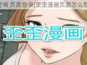 歪歪漫画 页面登录(歪歪漫画页面怎么登录？)