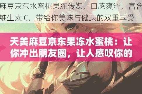 麻豆京东水蜜桃果冻传媒,口感爽滑,富含维生素 C,带给你美味与健康的双重享受