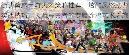 街头篮球手游天才涂鸦推荐:炫酷风格助力实战技巧,天赋异禀者的专属涂鸦艺术之旅