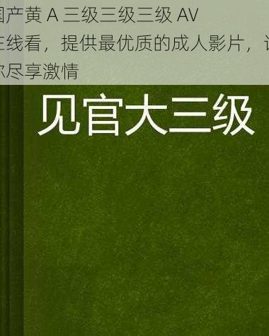 国产黄 A 三级三级三级 AV 在线看，提供最优质的成人影片，让你尽享激情