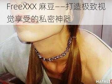 FreeXXX 麻豆——打造极致视觉享受的私密神器