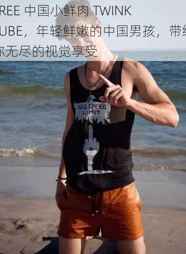 FREE 中国小鲜肉 TWINK TUBE，年轻鲜嫩的中国男孩，带给你无尽的视觉享受