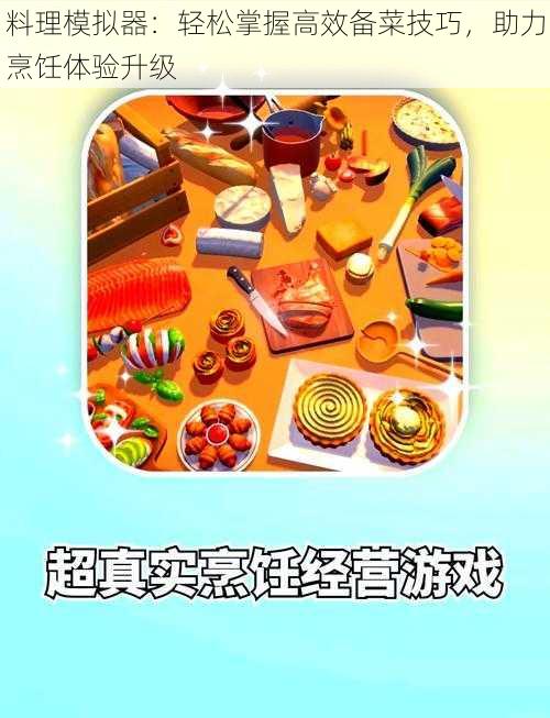 料理模拟器：轻松掌握高效备菜技巧，助力烹饪体验升级