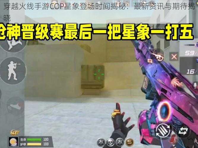 穿越火线手游COP星象登场时间揭秘：最新资讯与期待揭晓