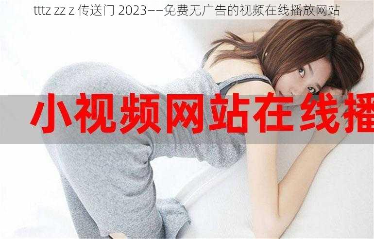 tttz zz z 传送门 2023——免费无广告的视频在线播放网站