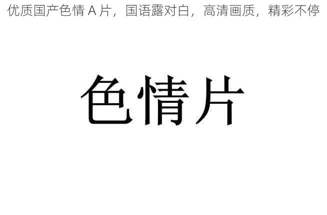 优质国产色情 A 片，国语露对白，高清画质，精彩不停