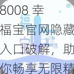 8008 幸福宝官网隐藏入口破解，助你畅享无限精彩内容