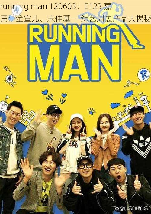 running man 120603：E123 嘉宾：金宣儿、宋仲基——综艺周边产品大揭秘