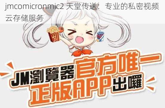 jmcomicronmic2 天堂传送：专业的私密视频云存储服务