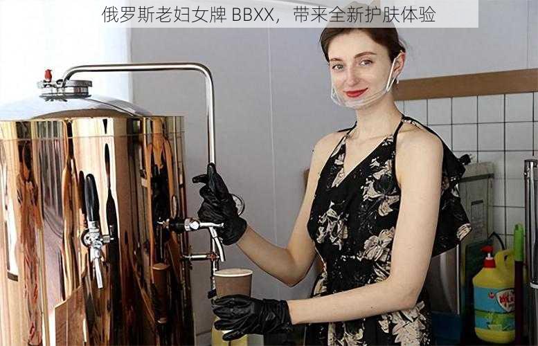 俄罗斯老妇女牌 BBXX，带来全新护肤体验