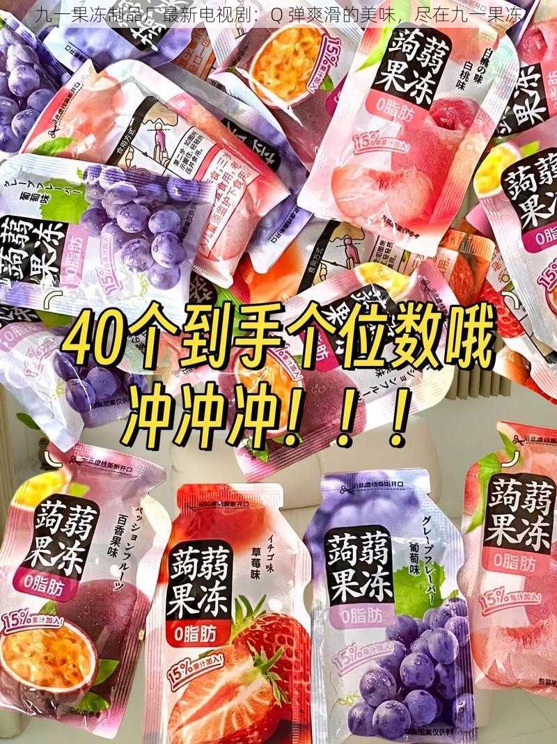 九一果冻制品厂最新电视剧：Q 弹爽滑的美味，尽在九一果冻