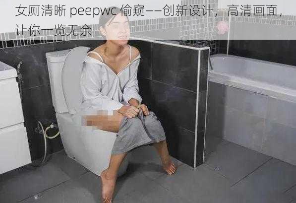 女厕清晰 peepwc 偷窥——创新设计，高清画面，让你一览无余