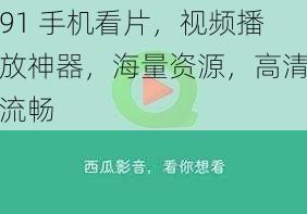 91 手机看片，视频播放神器，海量资源，高清流畅