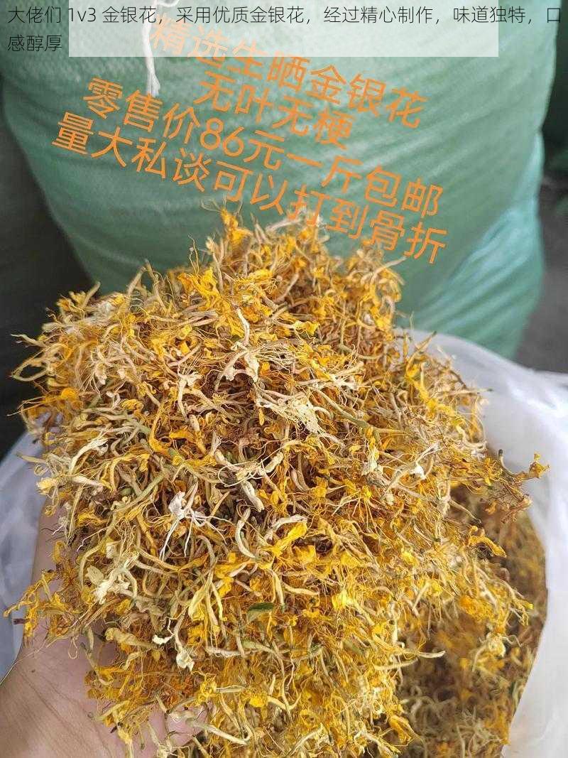 大佬们 1v3 金银花，采用优质金银花，经过精心制作，味道独特，口感醇厚