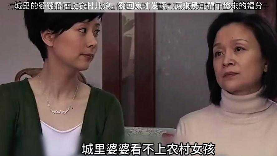 漂亮媳妇和她的丑媳妇——家庭伦理大剧，看漂亮儿媳妇如何应对家庭纷争