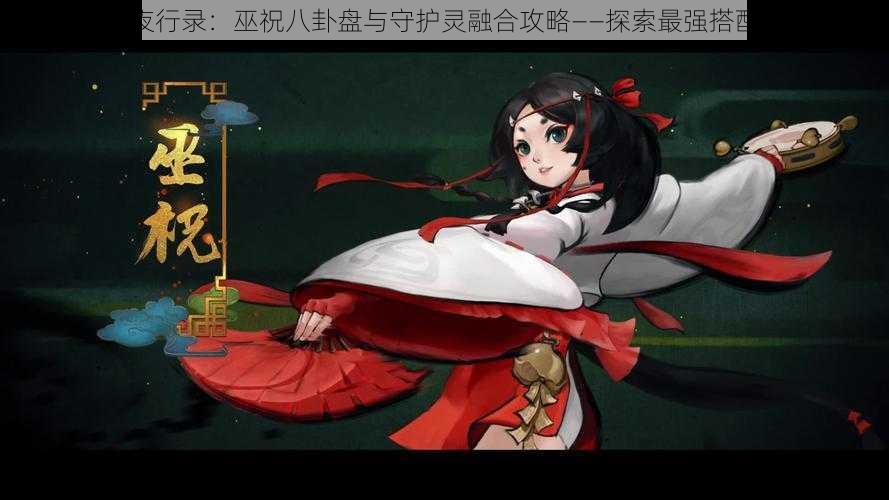 神都夜行录：巫祝八卦盘与守护灵融合攻略——探索最强搭配之道