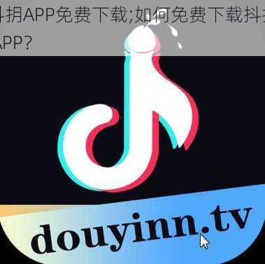 抖抈APP免费下载;如何免费下载抖抈 APP？