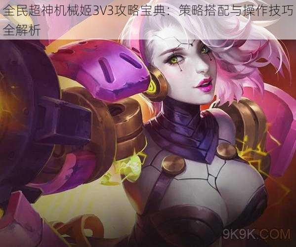 全民超神机械姬3V3攻略宝典：策略搭配与操作技巧全解析