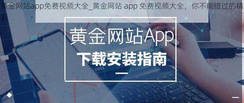 黄金网站app免费视频大全_黄金网站 app 免费视频大全，你不能错过的精彩