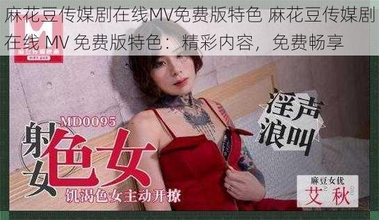 麻花豆传媒剧在线MV免费版特色 麻花豆传媒剧在线 MV 免费版特色：精彩内容，免费畅享