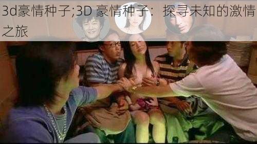 3d豪情种子;3D 豪情种子：探寻未知的激情之旅