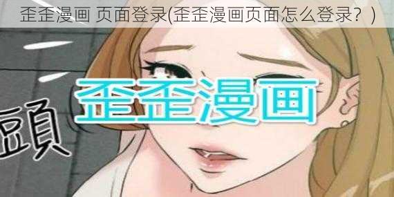 歪歪漫画 页面登录(歪歪漫画页面怎么登录？)