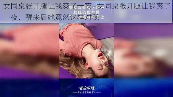 女同桌张开腿让我爽了一夜—女同桌张开腿让我爽了一夜，醒来后她竟然这样对我