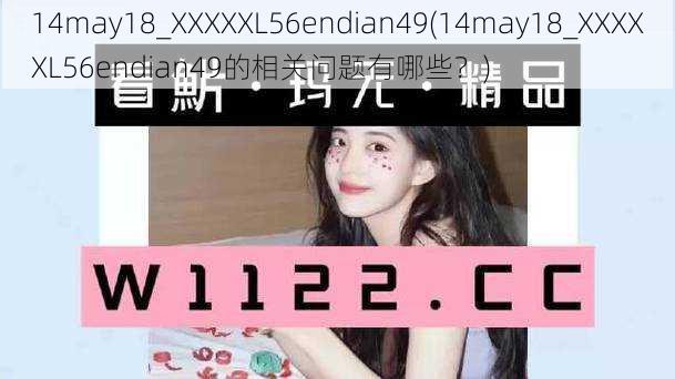 14may18_XXXXXL56endian49(14may18_XXXXXL56endian49的相关问题有哪些？)