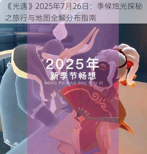 《光遇》2025年7月26日：季候烛光探秘之旅行与地图全解分布指南