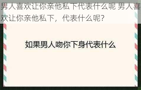 男人喜欢让你亲他私下代表什么呢 男人喜欢让你亲他私下，代表什么呢？