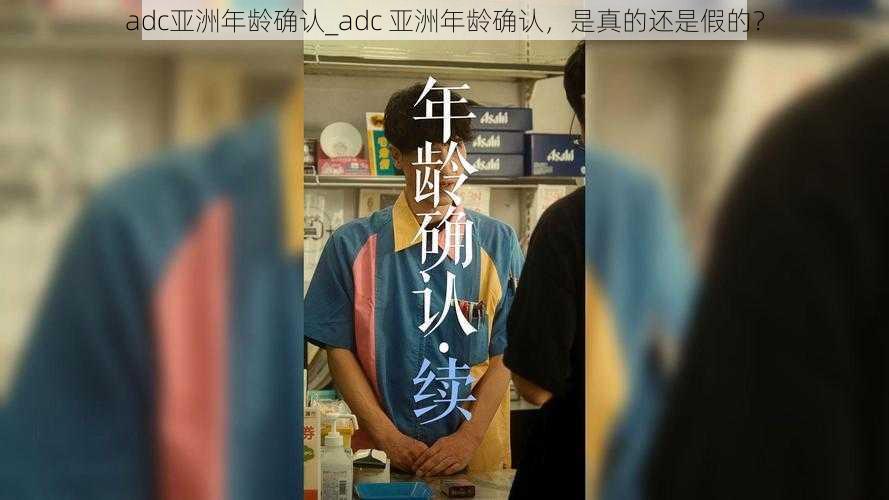 adc亚洲年龄确认_adc 亚洲年龄确认，是真的还是假的？