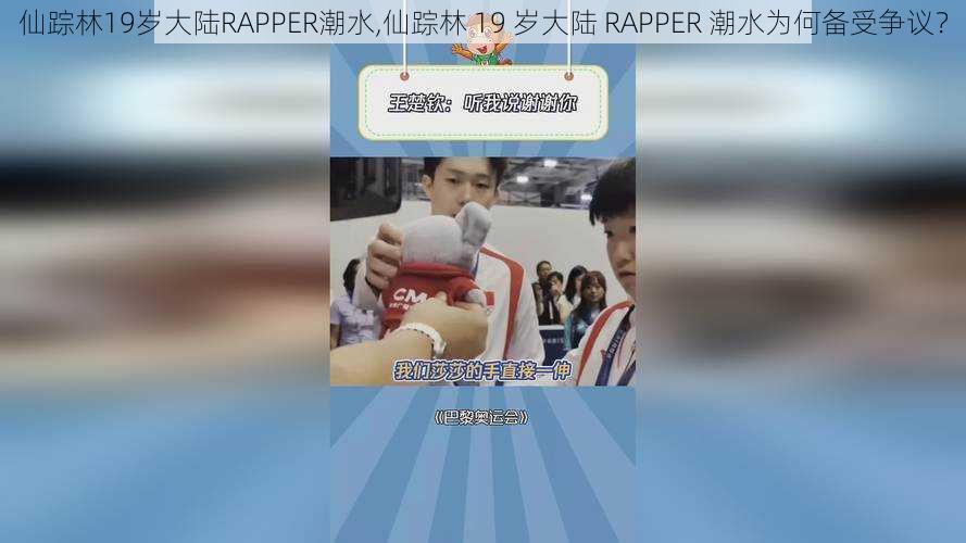 仙踪林19岁大陆RAPPER潮水,仙踪林 19 岁大陆 RAPPER 潮水为何备受争议？