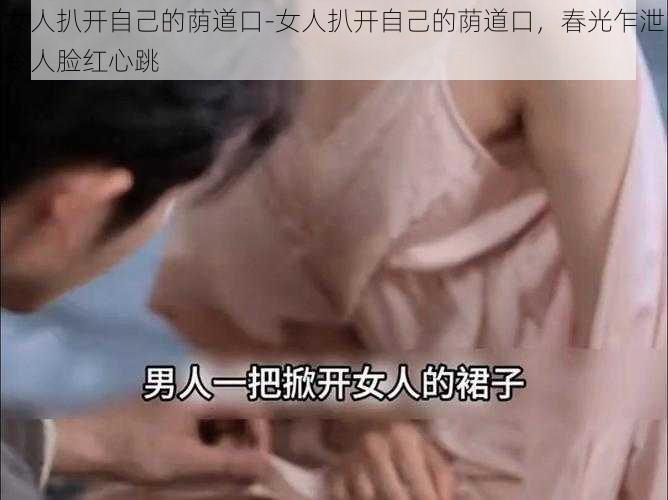 女人扒开自己的荫道口-女人扒开自己的荫道口，春光乍泄令人脸红心跳