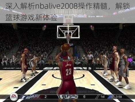 深入解析nbalive2008操作精髓，解锁篮球游戏新体验