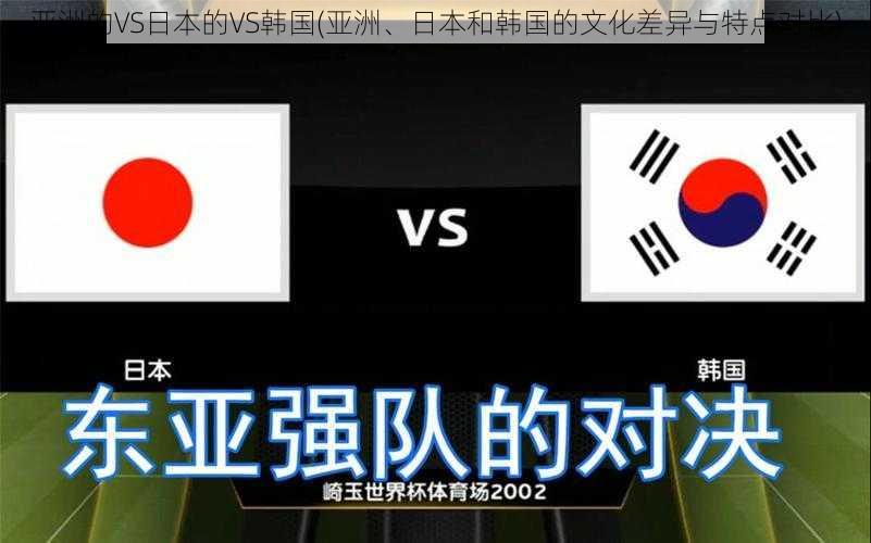 亚洲的VS日本的VS韩国(亚洲、日本和韩国的文化差异与特点对比)