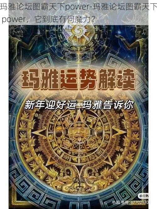 玛雅论坛图霸天下power-玛雅论坛图霸天下 power，它到底有何魔力？