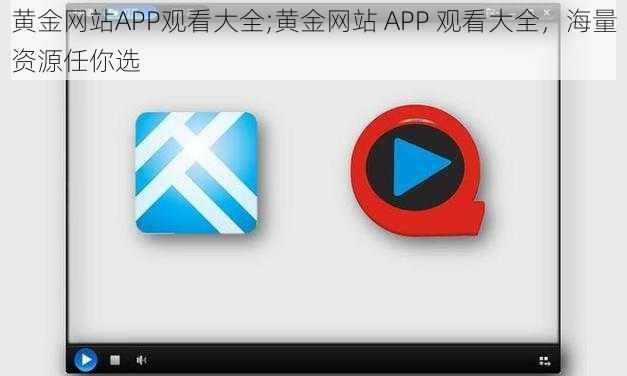 黄金网站APP观看大全;黄金网站 APP 观看大全，海量资源任你选